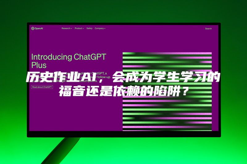 历史作业AI，会成为学生学习的福音还是依赖的陷阱？