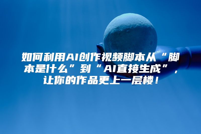 如何利用AI创作视频脚本从“脚本是什么”到“AI直接生成”，让你的作品更上一层楼！