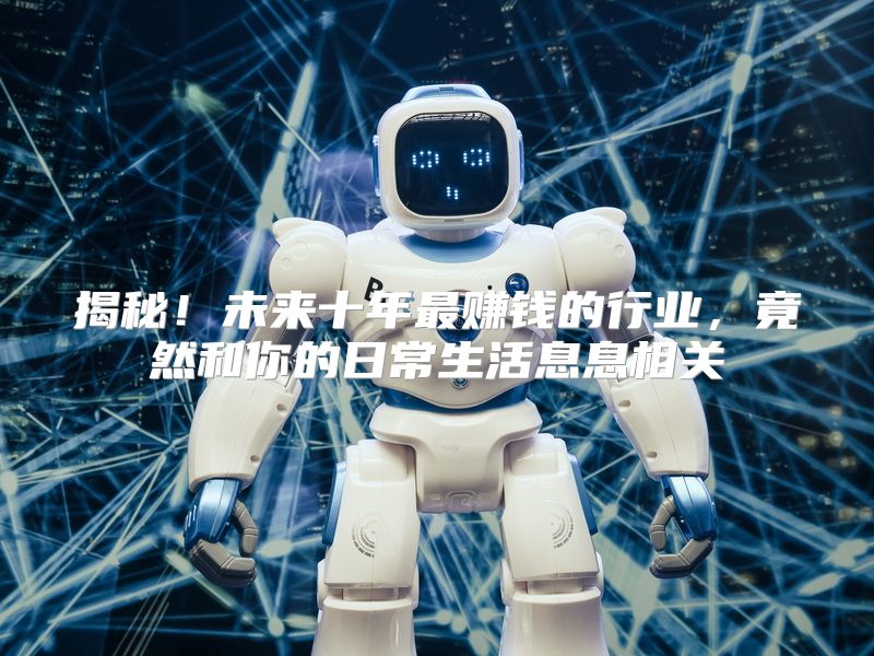 揭秘！未来十年最赚钱的行业，竟然和你的日常生活息息相关