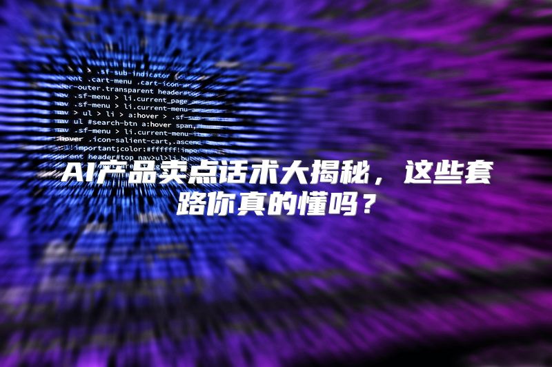 AI产品卖点话术大揭秘，这些套路你真的懂吗？