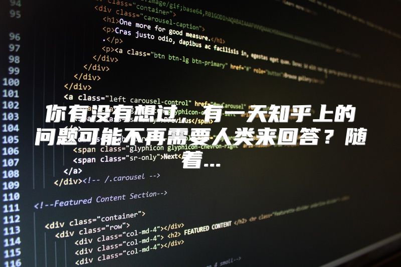 你有没有想过，有一天知乎上的问题可能不再需要人类来回答？随着...