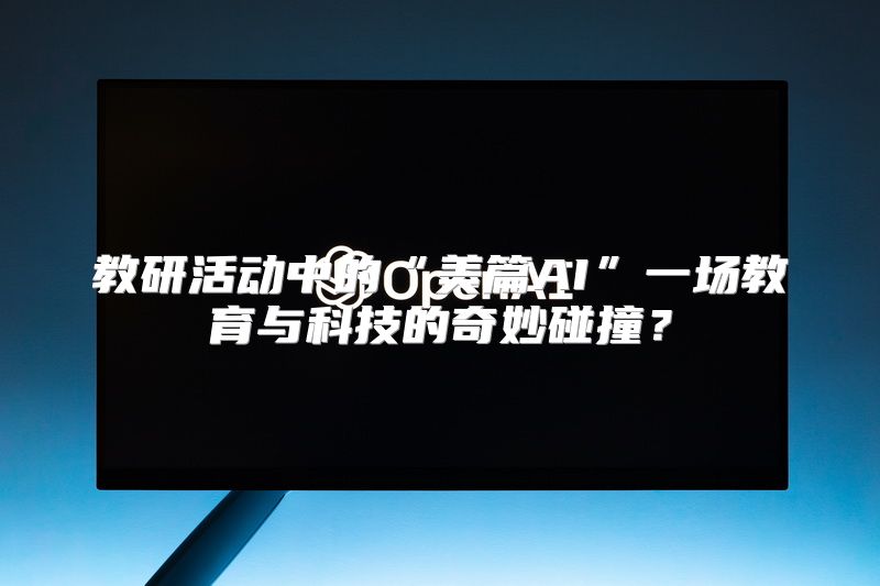 教研活动中的“美篇AI”一场教育与科技的奇妙碰撞？