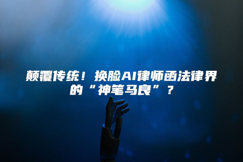 颠覆传统！换脸AI律师函法律界的“神笔马良”？