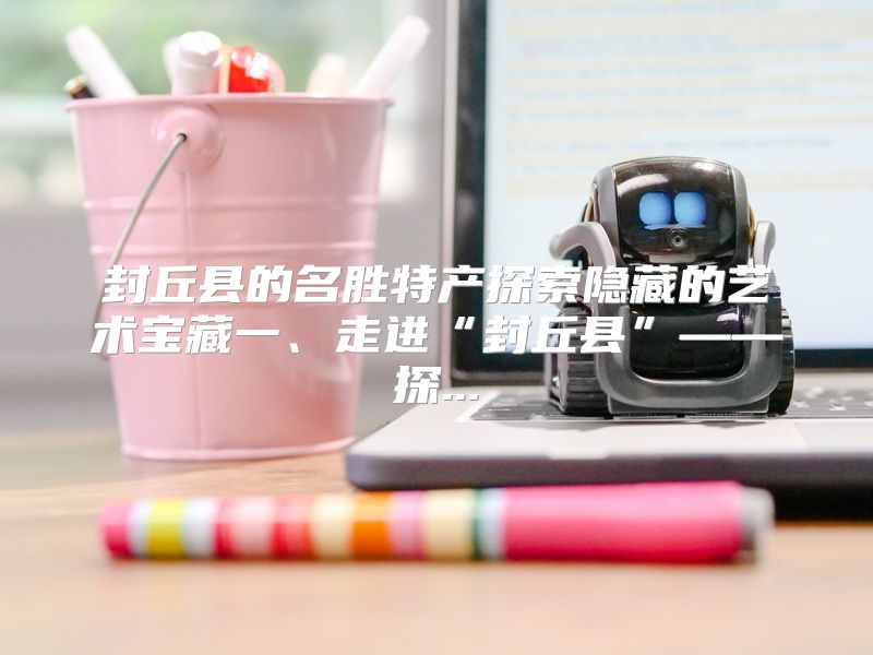 封丘县的名胜特产探索隐藏的艺术宝藏一、走进“封丘县”——探...
