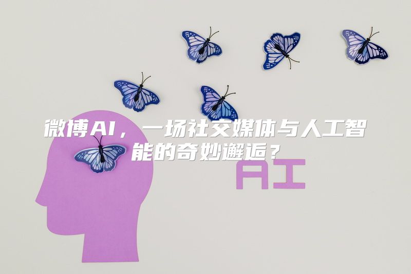 微博AI，一场社交媒体与人工智能的奇妙邂逅？