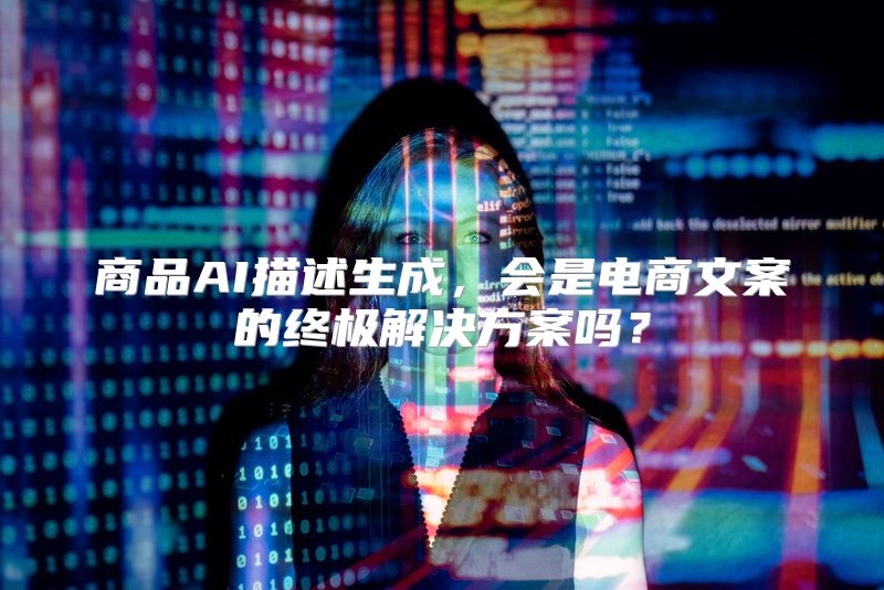 商品AI描述生成，会是电商文案的终极解决方案吗？