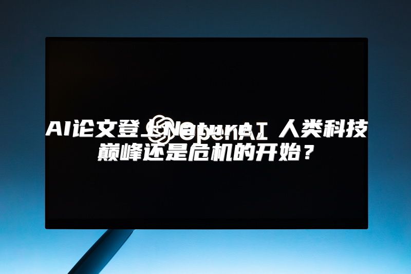 AI论文登上Nature，人类科技巅峰还是危机的开始？