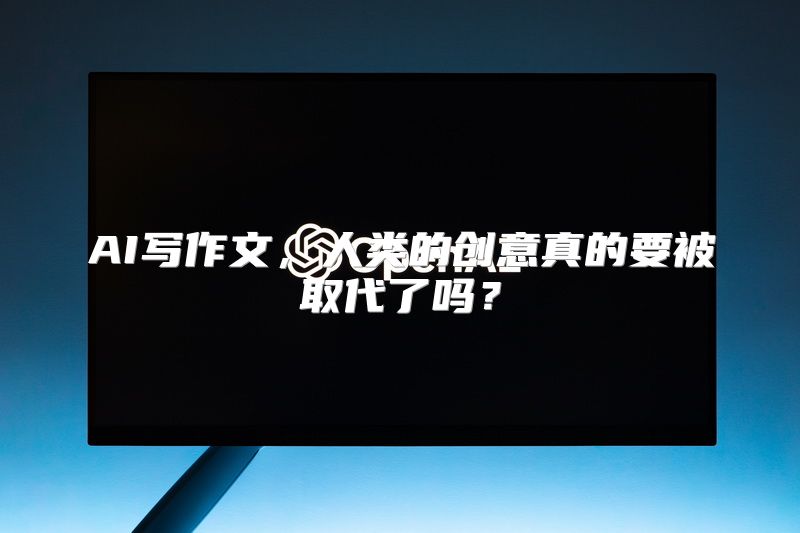 AI写作文，人类的创意真的要被取代了吗？