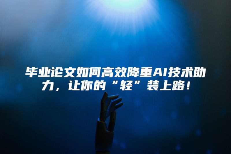 毕业论文如何高效降重AI技术助力，让你的“轻”装上路！