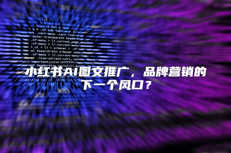 小红书AI图文推广，品牌营销的下一个风口？