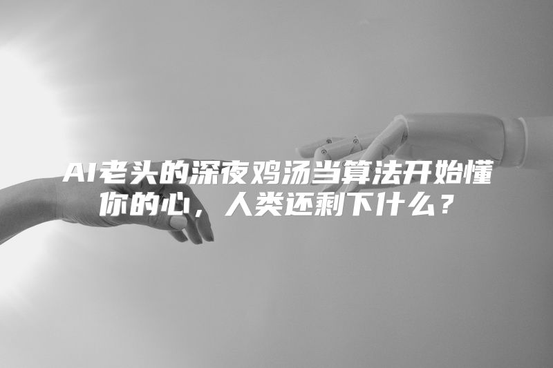 AI老头的深夜鸡汤当算法开始懂你的心，人类还剩下什么？