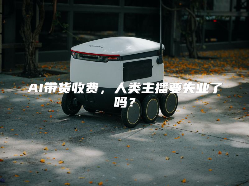AI带货收费，人类主播要失业了吗？