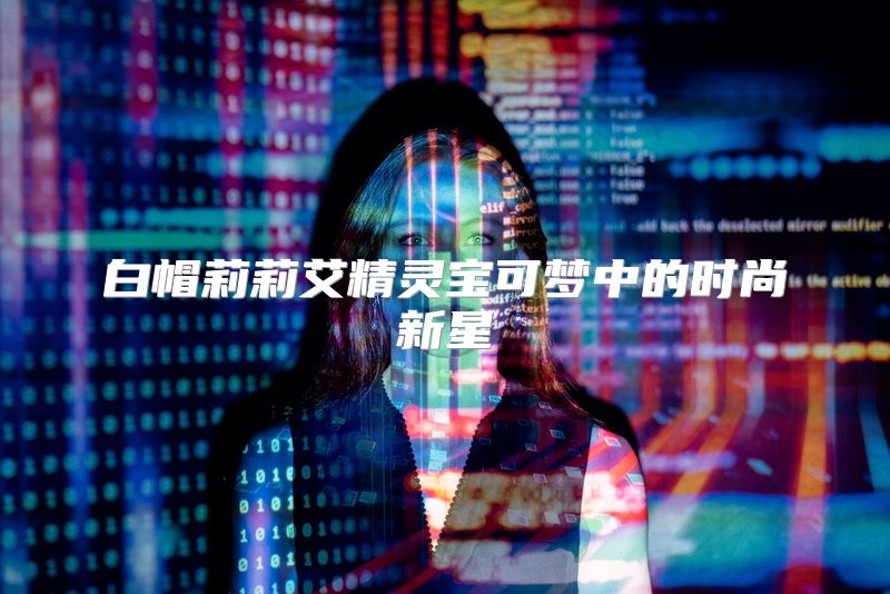 白帽莉莉艾精灵宝可梦中的时尚新星