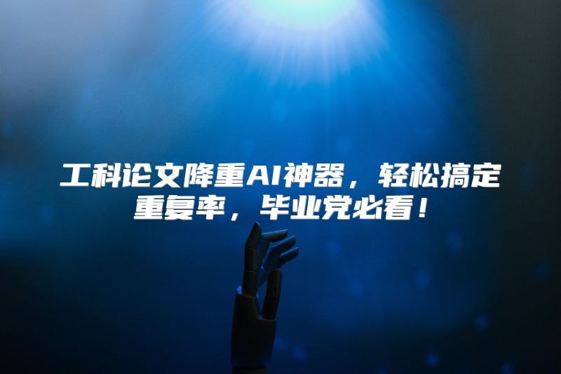 工科论文降重AI神器，轻松搞定重复率，毕业党必看！