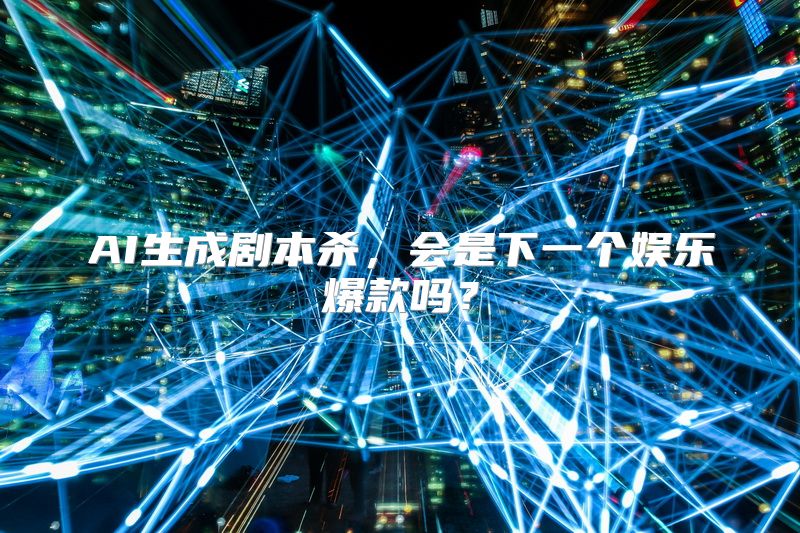 AI生成剧本杀，会是下一个娱乐爆款吗？