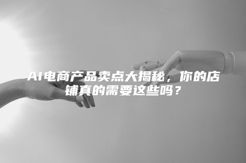 AI电商产品卖点大揭秘，你的店铺真的需要这些吗？
