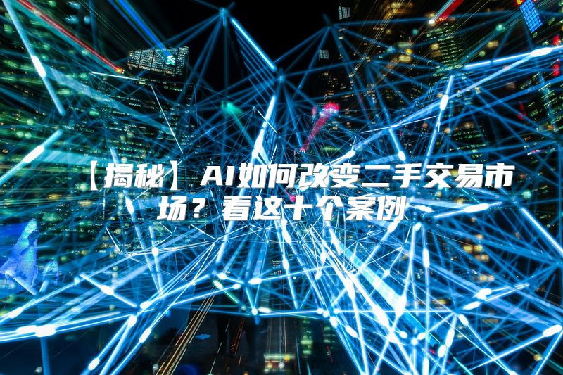 【揭秘】AI如何改变二手交易市场？看这十个案例