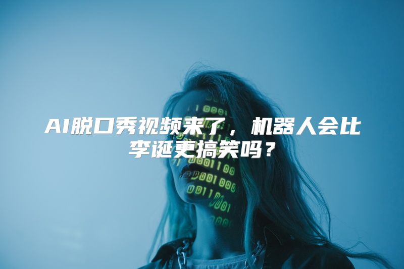 AI脱口秀视频来了，机器人会比李诞更搞笑吗？