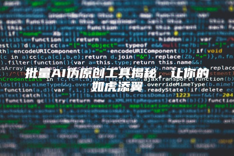 批量AI伪原创工具揭秘，让你的如虎添翼