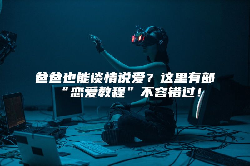 爸爸也能谈情说爱？这里有部“恋爱教程”不容错过！
