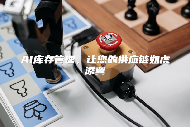 AI库存管理，让您的供应链如虎添翼