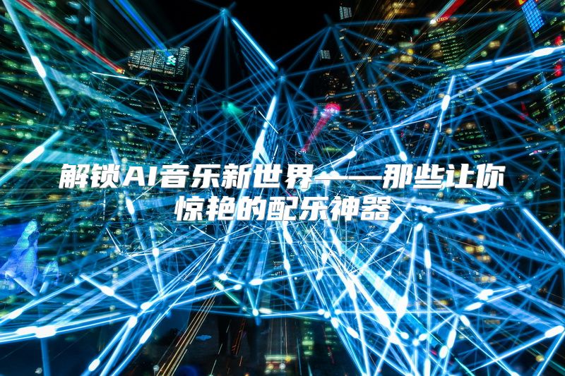 解锁AI音乐新世界——那些让你惊艳的配乐神器