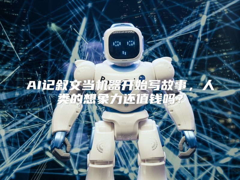 AI记叙文当机器开始写故事，人类的想象力还值钱吗？