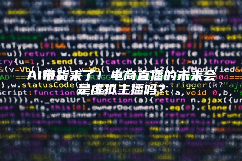 AI带货来了！电商直播的未来会是虚拟主播吗？