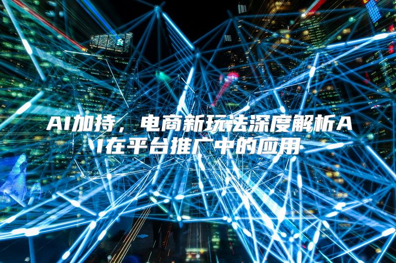 AI加持，电商新玩法深度解析AI在平台推广中的应用
