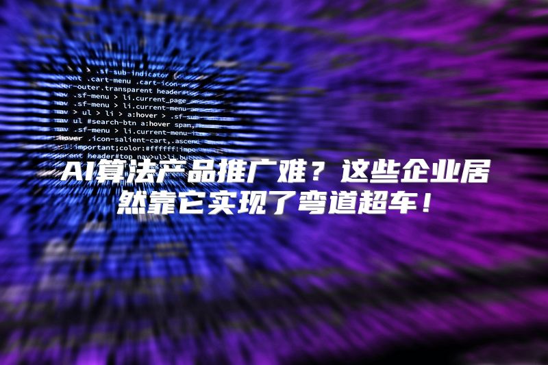 AI算法产品推广难？这些企业居然靠它实现了弯道超车！