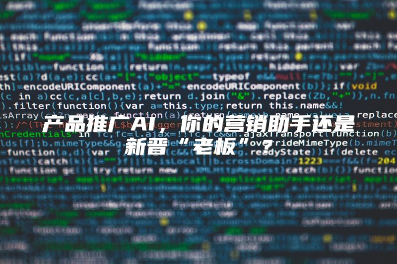 产品推广AI，你的营销助手还是新晋“老板”？