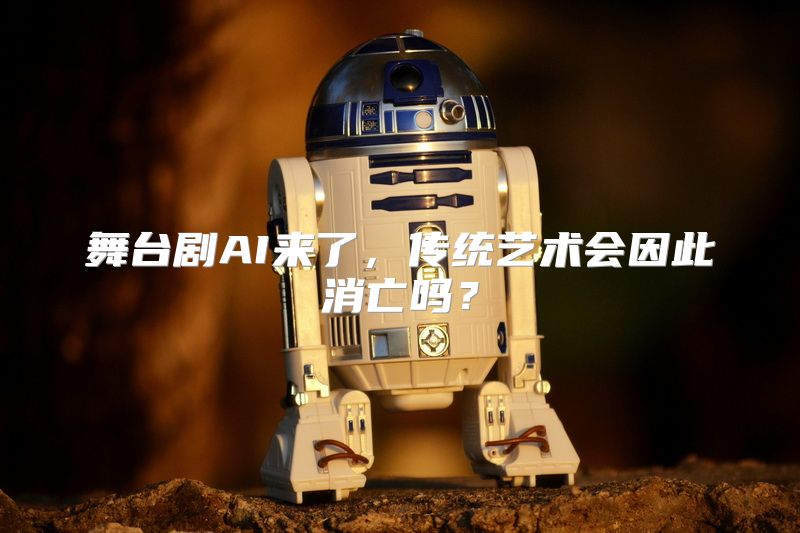 舞台剧AI来了，传统艺术会因此消亡吗？