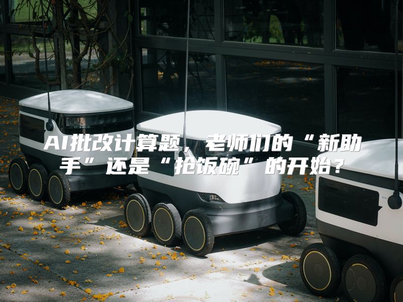 AI批改计算题，老师们的“新助手”还是“抢饭碗”的开始？