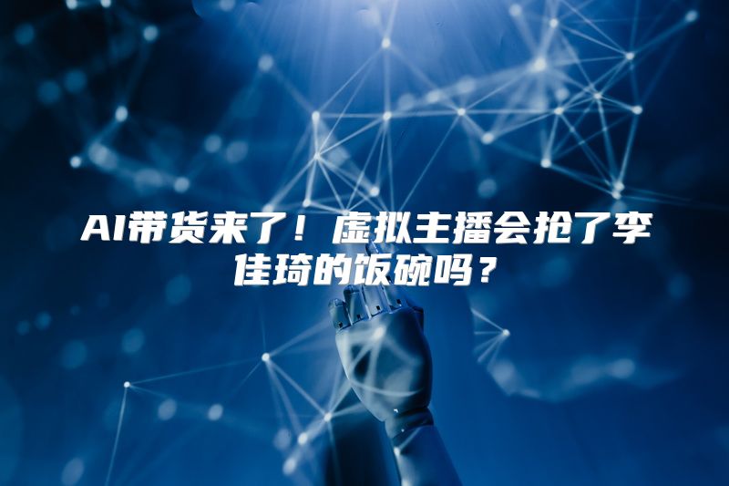 AI带货来了！虚拟主播会抢了李佳琦的饭碗吗？