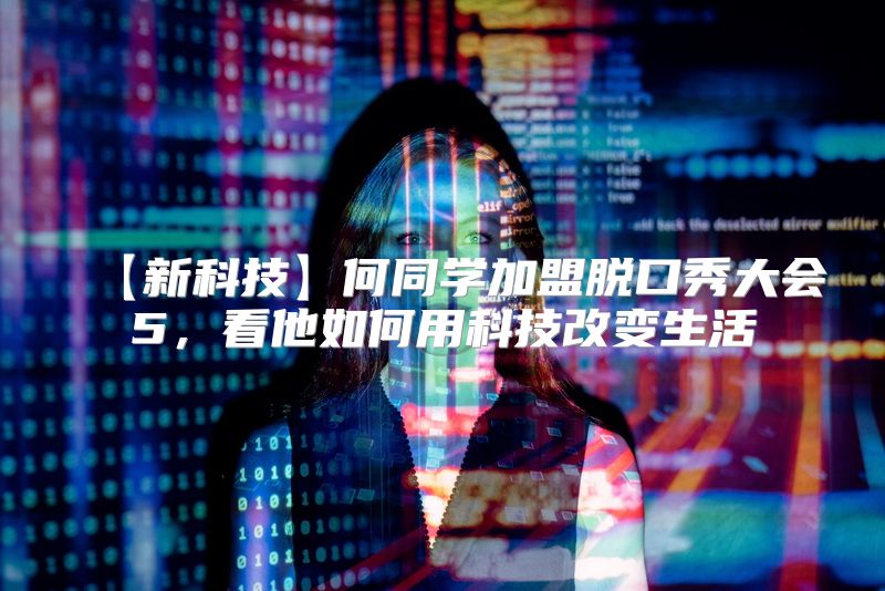 【新科技】何同学加盟脱口秀大会5，看他如何用科技改变生活