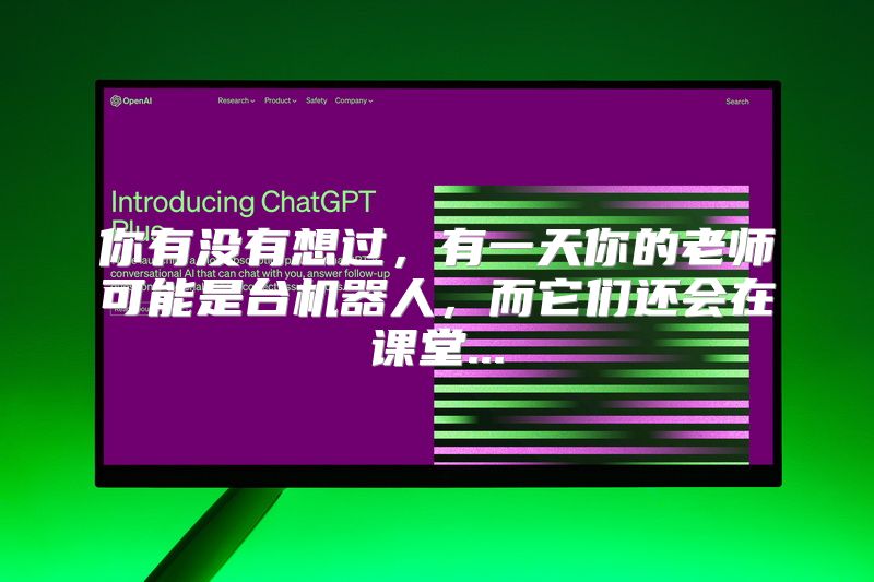 你有没有想过，有一天你的老师可能是台机器人，而它们还会在课堂...