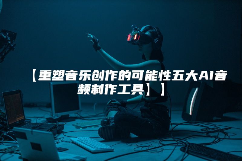 【重塑音乐创作的可能性五大AI音频制作工具】】
