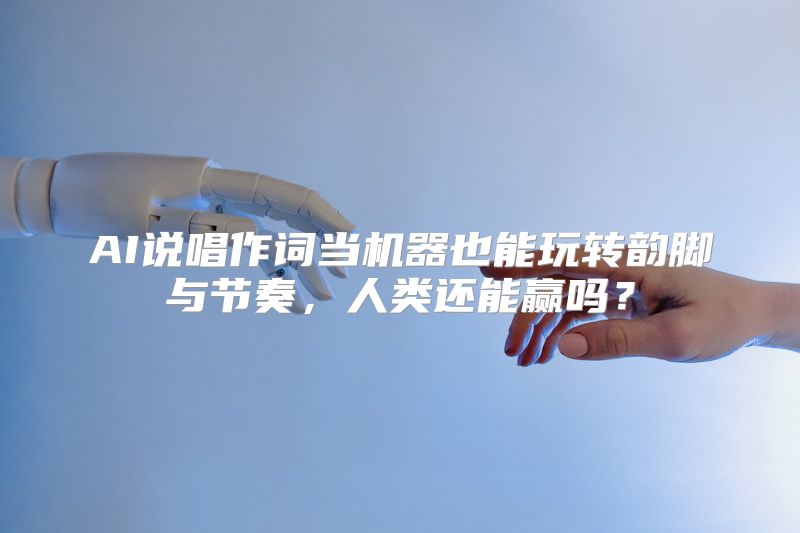 AI说唱作词当机器也能玩转韵脚与节奏，人类还能赢吗？