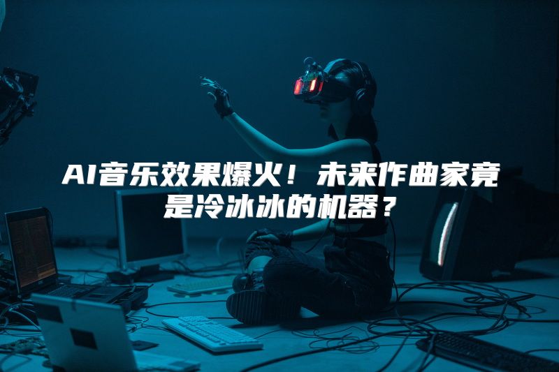 AI音乐效果爆火！未来作曲家竟是冷冰冰的机器？