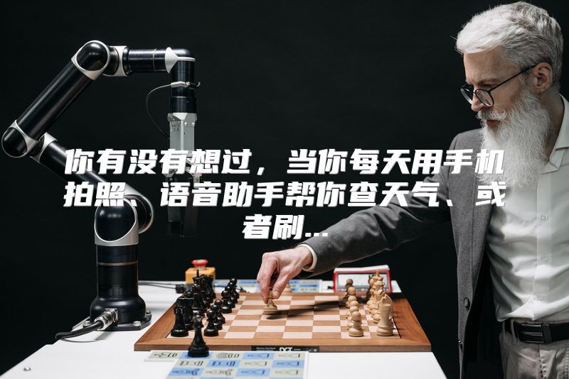 你有没有想过，当你每天用手机拍照、语音助手帮你查天气、或者刷...