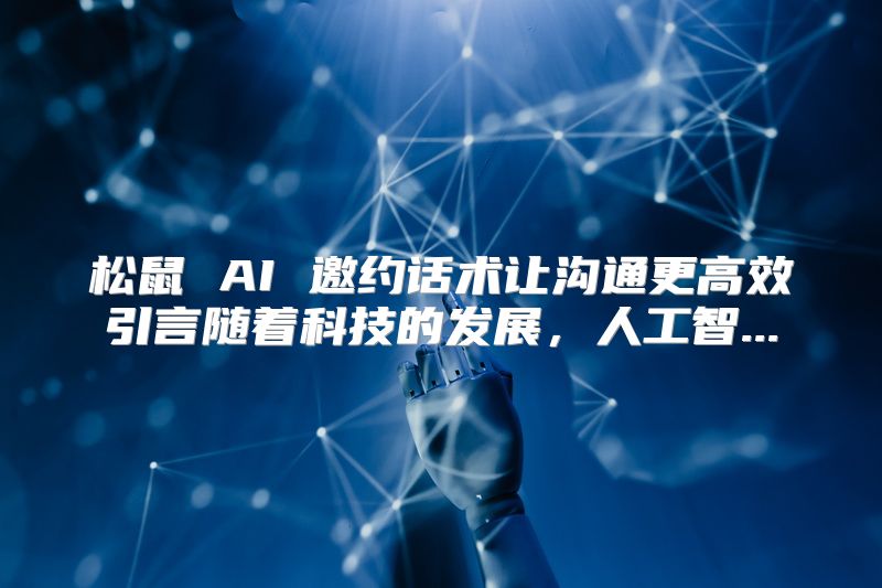 松鼠 AI 邀约话术让沟通更高效引言随着科技的发展，人工智...