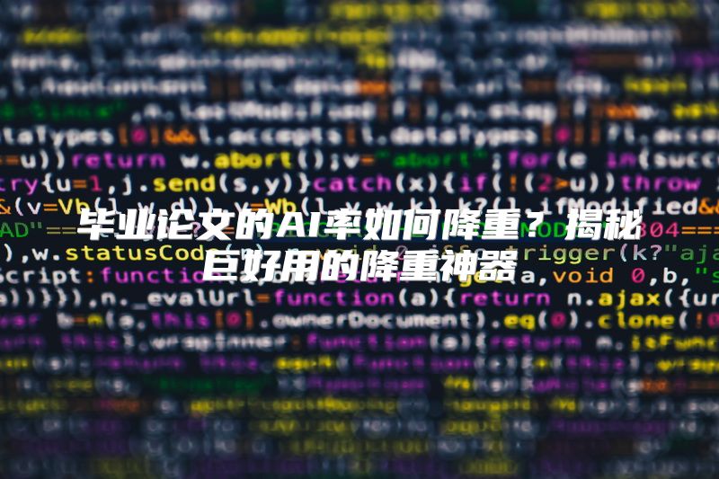 毕业论文的AI率如何降重？揭秘巨好用的降重神器