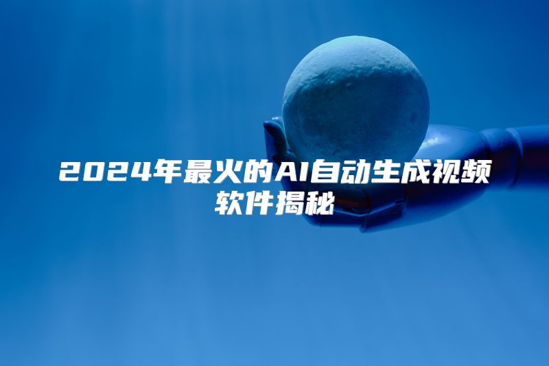 2024年最火的AI自动生成视频软件揭秘