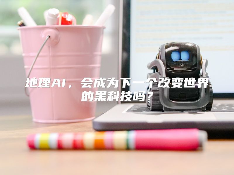 地理AI，会成为下一个改变世界的黑科技吗？
