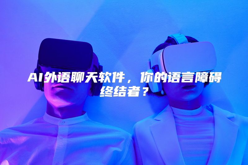 AI外语聊天软件，你的语言障碍终结者？