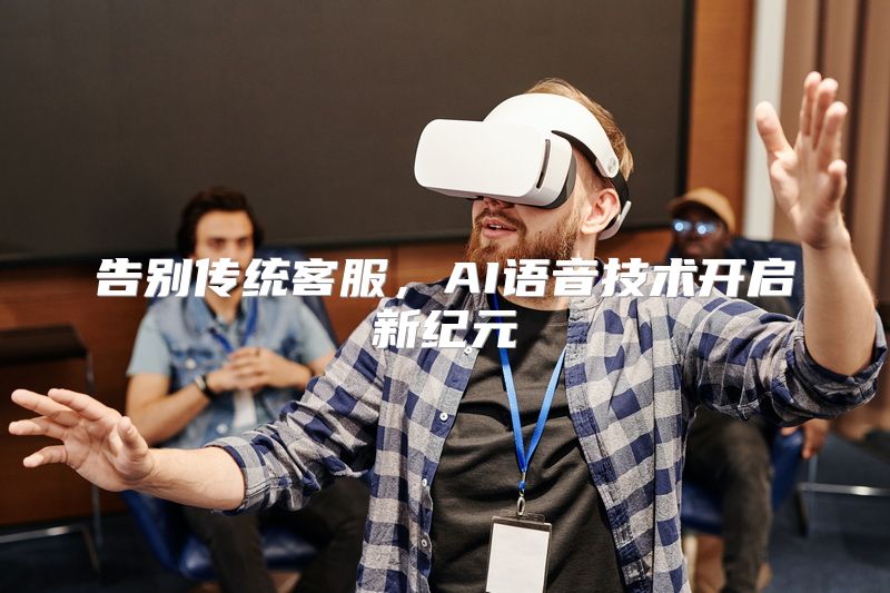 告别传统客服，AI语音技术开启新纪元