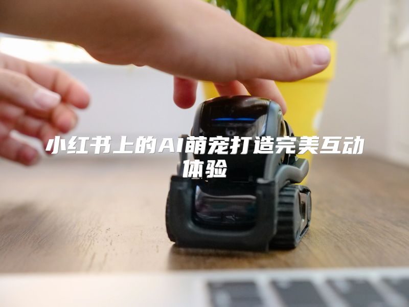 小红书上的AI萌宠打造完美互动体验