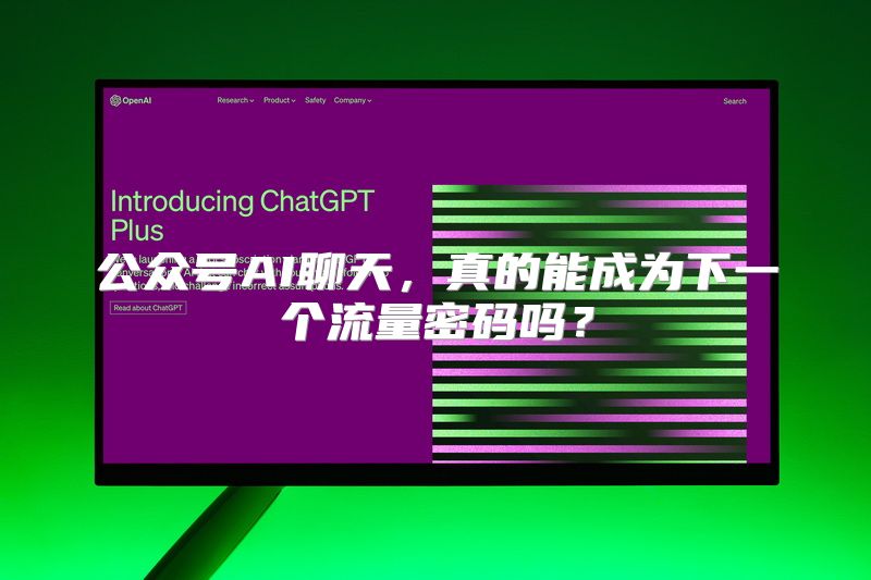 公众号AI聊天，真的能成为下一个流量密码吗？