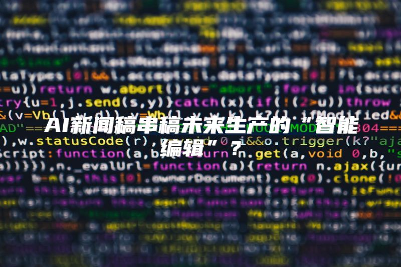AI新闻稿串稿未来生产的“智能编辑”？