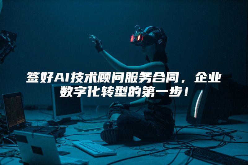签好AI技术顾问服务合同，企业数字化转型的第一步！